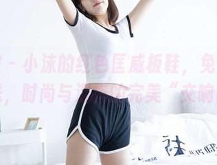 袜啵啵 – 小沫的红色匡威板鞋，免费原图大放送，时尚与混搭的完美“交响曲”！